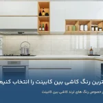 چگونه بهترین رنگ کاشی بین کابینت را انتخاب کنیم؟